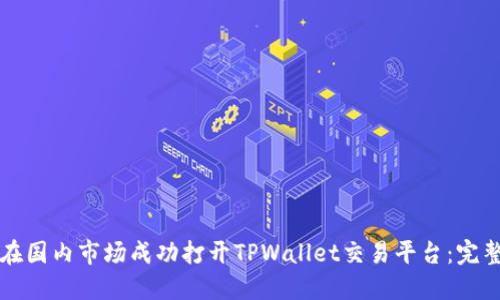如何在国内市场成功打开TPWallet交易平台：完整指南
