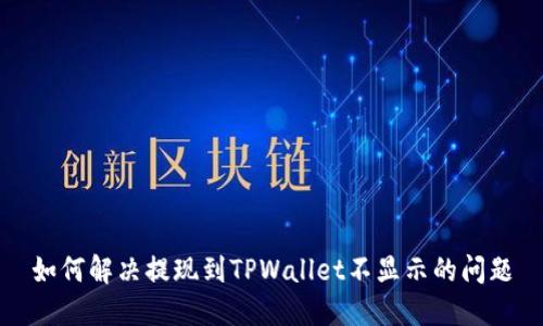 如何解决提现到TPWallet不显示的问题
