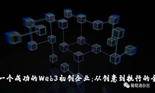 如何构建一个成功的Web3初创企业：从创意到执行的全方位指南