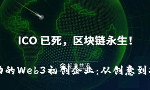 如何构建一个成功的Web3初创企业：从创意到执行的全方位指南