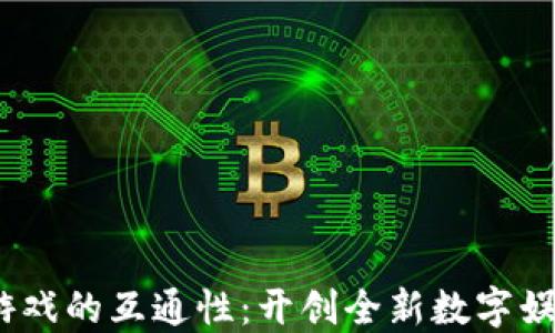 
Web3游戏的互通性：开创全新数字娱乐体验