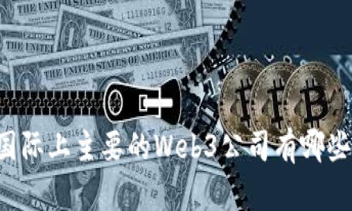 国际上主要的Web3公司有哪些？