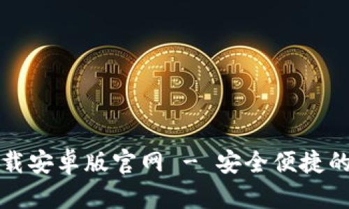 比特币数字钱包下载安卓版官网 - 安全便捷的数字资产管理工具