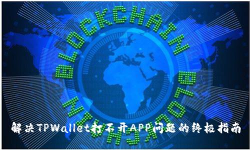 解决TPWallet打不开APP问题的终极指南