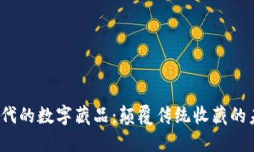 Web3时代的数字藏品：颠覆传统收藏的未来趋势