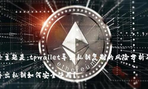 我们的讨论主题是：tpwallet导出私钥复制的风险分析及安全建议

tpwallet导出私钥如何安全使用？