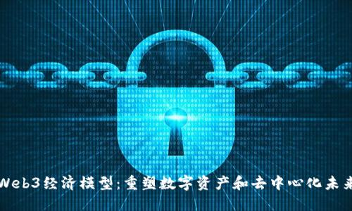 Web3经济模型：重塑数字资产和去中心化未来