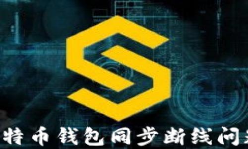 
如何解决比特币钱包同步断线问题：完整指南